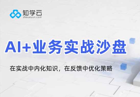 知学云AI+业务实战沙盘，把业务战场搬进课堂